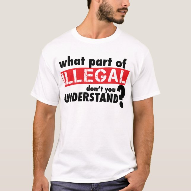 What Part of Illegal Don't You Understand T-Shirt (Front)