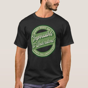 What Part Of Impossible To Understand Don't You Un T-Shirt