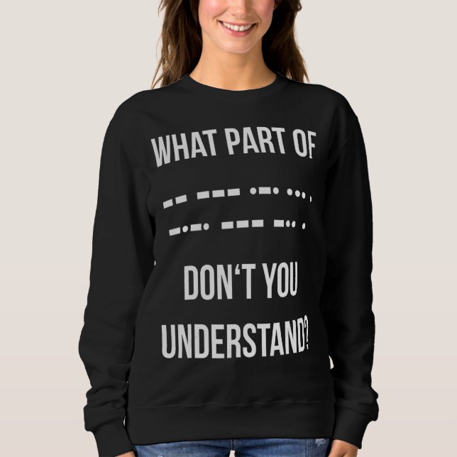 What Part Of Morse Code Don't You Unterstand Ham R Sweatshirt (Front)
