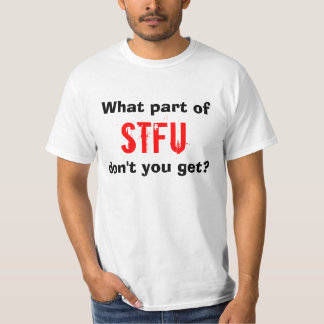 What part of STFU don't you get? T-Shirt