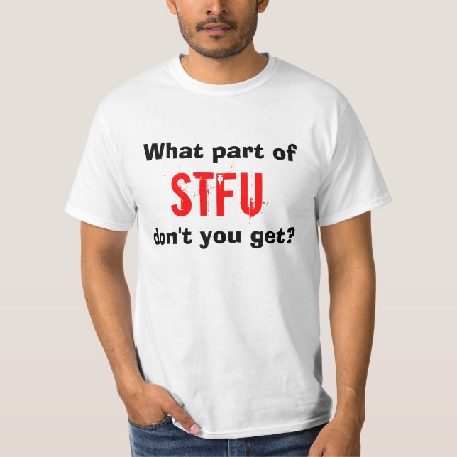 What part of STFU don't you get? T-Shirt (Front)