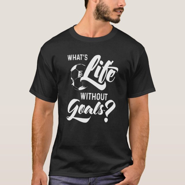 what´s life without goals Football or Soccer T-Shirt (Front)