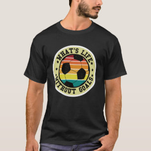 What s Life Without Goals Soccer Player Game Day S T-Shirt