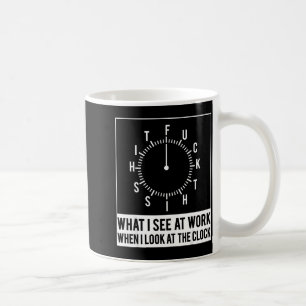 What see at work when look at the clock funnyWhat Coffee Mug