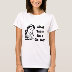 What Table Do I Go To? T-Shirt