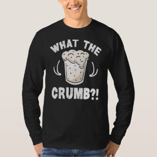 What The Crumb Quote For A Sourdough Baker T-Shirt