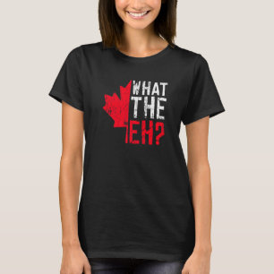 What The Eh Quote For A Proud Canadian T-Shirt