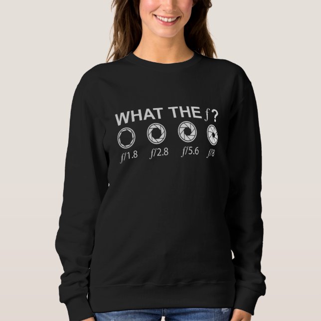What The f Camera Lenses Photography Camera Sweatshirt (Front)