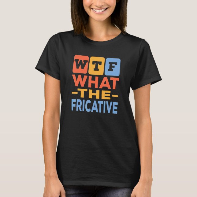 What The Fricative Speech Language Pathology T-Shirt (Front)