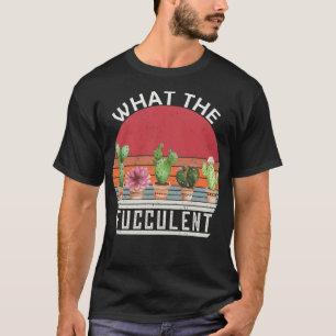 What the Fucculent Cactus gardening Succulent Plan T-Shirt