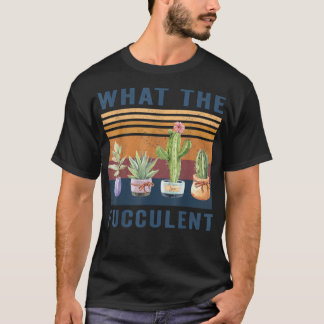 What the Fucculent Cactus Succulents Pl T-Shirt