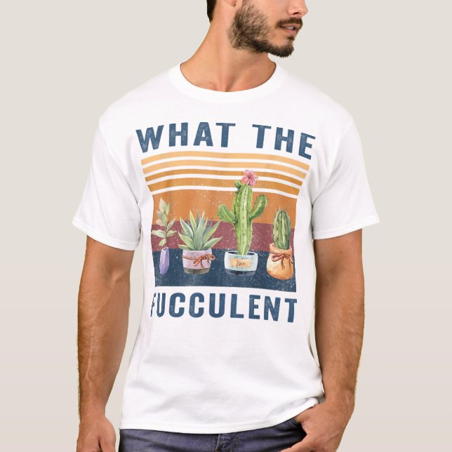 What the Fucculent Cactus Succulents Pl T-Shirt (Front)