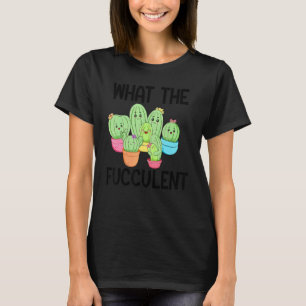 What The Fucculent Cactus Succulents Plants Garden T-Shirt