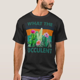 What The Fucculent Cactus Succulents Plants Garden T-Shirt