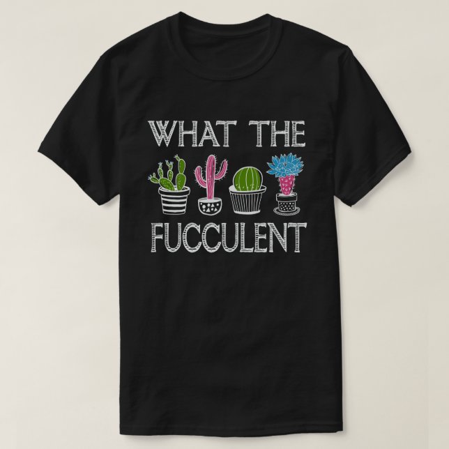 What the Fucculent Cactus Succulents Plants T-Shirt (Design Front)