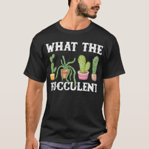 What The Fucculent Planter Cactus Succulent Garden T-Shirt