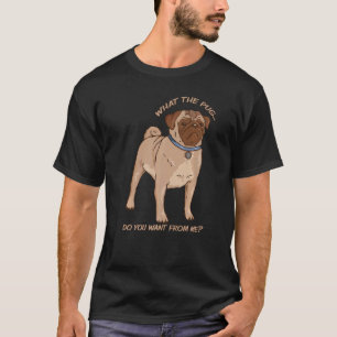 What the Pug Do You Want From Me Cheeky Dog Pug S T-Shirt