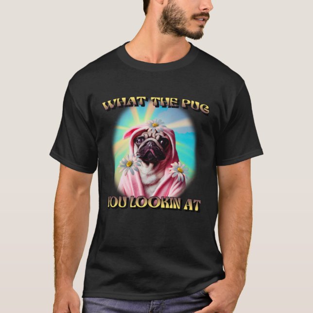 WHAT THE PUG YOU LOOKING AT DAISYS BATHROBE PUG DO T-Shirt (Front)