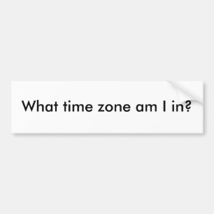 What time zone am I in? Bumper Sticker