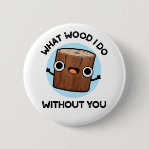 What Wood I Do Without You Funny Pun 6 Cm Round Badge