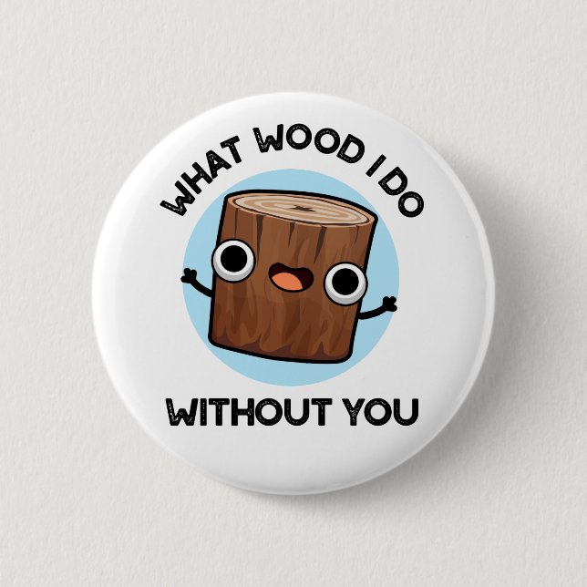 What Wood I Do Without You Funny Pun  6 Cm Round Badge (Front)