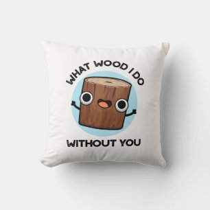 What Wood I Do Without You Funny Pun  Cushion