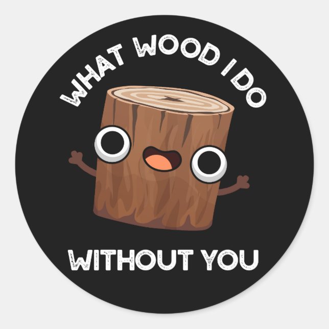 What Wood I Do Without You Funny Pun Dark BG Classic Round Sticker (Front)