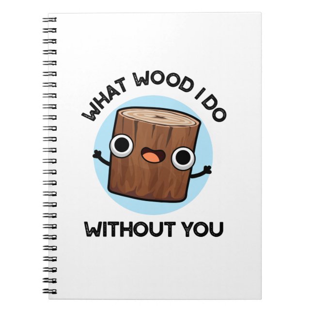 What Wood I Do Without You Funny Pun  Notebook (Front)