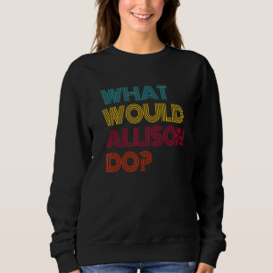 What Would Allison Do I Love Allison Sweatshirt
