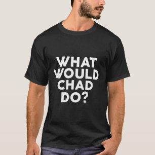 What Would Chad Do Design Name T-Shirt
