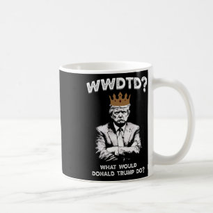 What Would Donald Trump Do Wwdtd Funny President M Coffee Mug