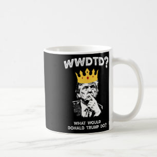 What Would Donald Trump Do Wwdtd Funny President M Coffee Mug