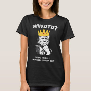 What Would Donald Trump Do Wwdtd Funny President M T-Shirt