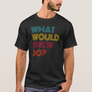 What Would Drew Do I Love Drew T-Shirt