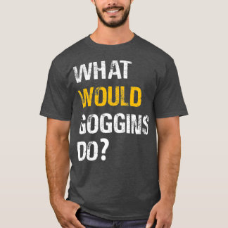 WHAT WOULD GOGGINS DO Motivational and Inspiring T-Shirt