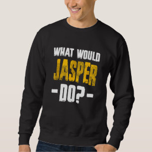 What Would Jasper Do Funny Name Jasper Sweatshirt