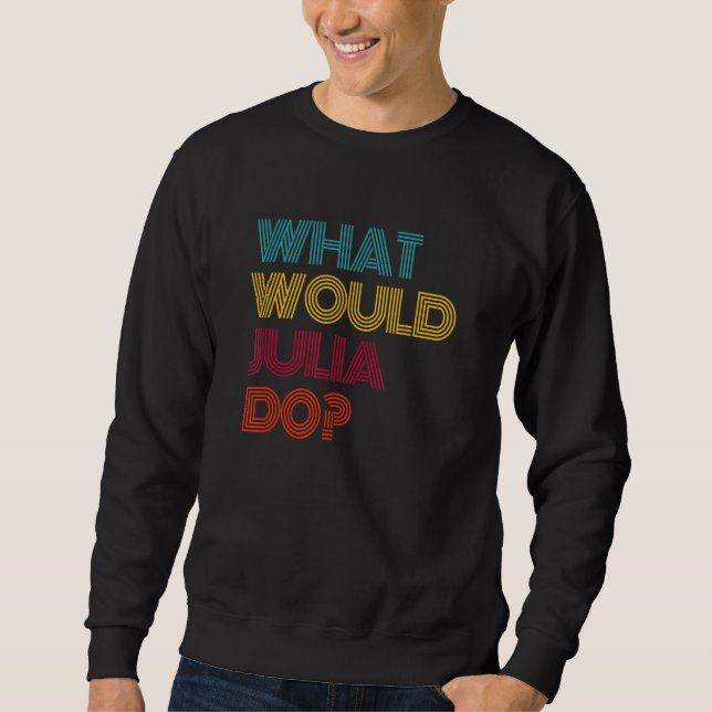 What Would Julia Do I Love Julia Sweatshirt (Front)