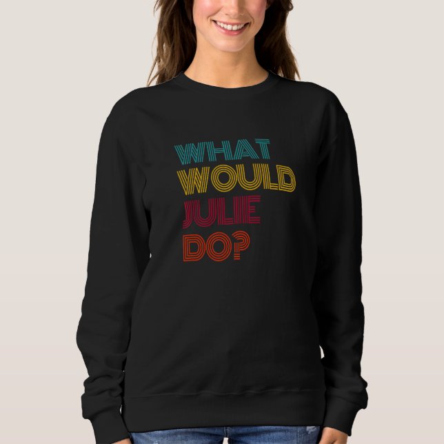 What Would Julie Do I Love Julie   Sweatshirt (Front)