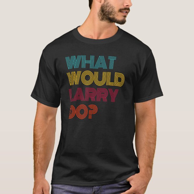 What Would Larry Do I Love Larry T-Shirt (Front)