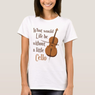 What Would Life Be Without a Little Cello T-Shirt