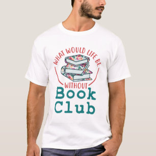What Would Life Be Without Book Club T-Shirt