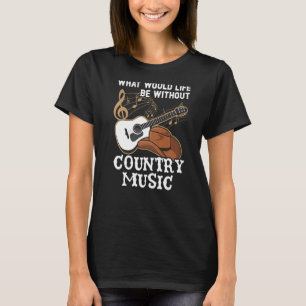 What Would Life Be Without Country Music Musician T-Shirt