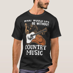 What Would Life Be Without Country Music Musician T-Shirt