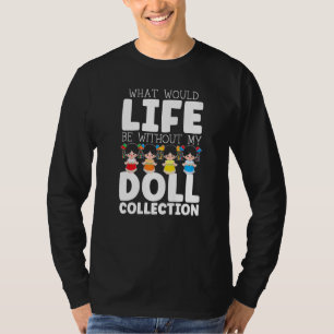 What Would Life Be Without My Doll Collection Doll T-Shirt