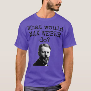 What would Max Weber do Funny sociology science so T-Shirt