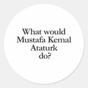 what would mustafa kemal ataturk do classic round sticker