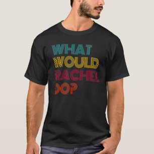 What Would Rachel Do I Love Rachel T-Shirt