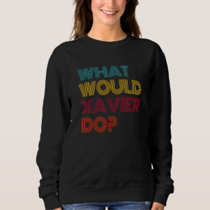 What Would Xavier Do I Love Xavier Sweatshirt
