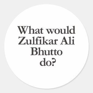 what would zulfikar ali bhutto do classic round sticker