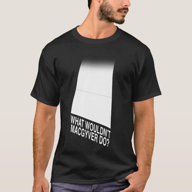 What Wouldn't MacGyver Do? T-Shirt (Front)